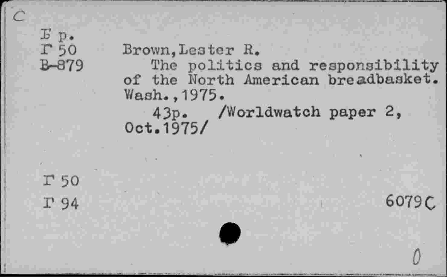 ﻿PT
C
% p. r 50 B-879	Brown,Leoter R. The politics and responsibility of the North American breadbasket. Wash.,1975. 43p. /Worldwatch paper 2, Oct.1975/
r 50 r 94	6079 C 0